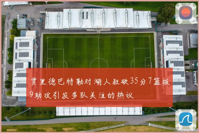 贾里德巴特勒对湖人狂砍35分7篮板9助攻引发多队关注的热议
