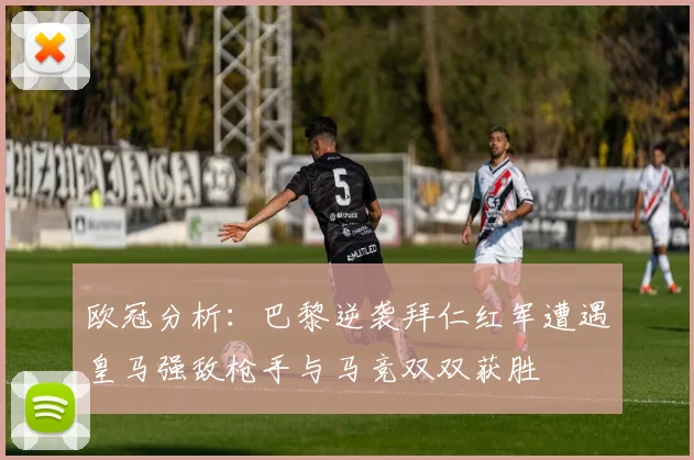 欧冠分析：巴黎逆袭拜仁红军遭遇皇马强敌枪手与马竞双双获胜