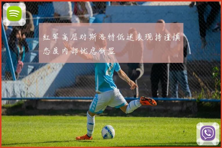 红军高层对斯洛特低迷表现持谨慎态度内部忧虑渐显