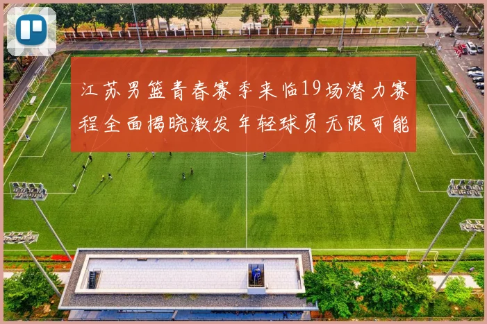 江苏男篮青春赛季来临19场潜力赛程全面揭晓激发年轻球员无限可能