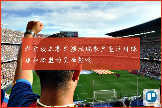科尔谈本赛季摆烂现象严重性对球迷和联盟的负面影响