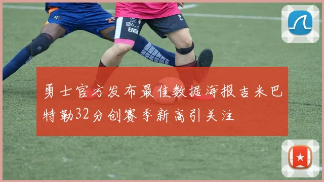 勇士官方发布最佳数据海报吉米巴特勒32分创赛季新高引关注