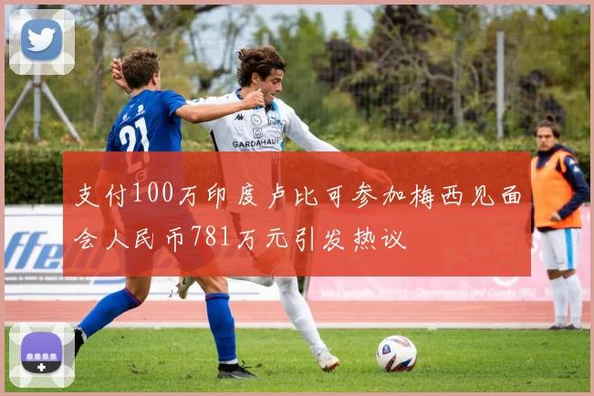 支付100万印度卢比可参加梅西见面会人民币781万元引发热议