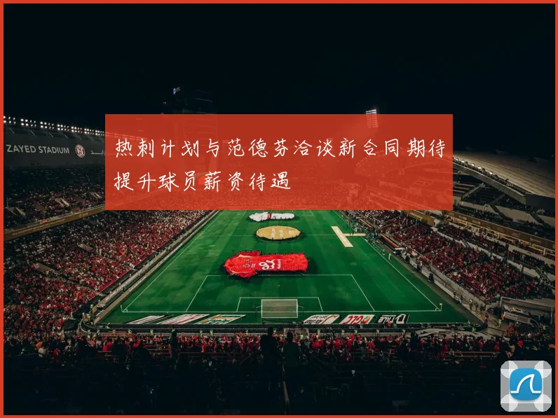 热刺计划与范德芬洽谈新合同期待提升球员薪资待遇
