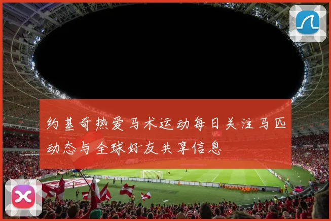 约基奇热爱马术运动每日关注马匹动态与全球好友共享信息