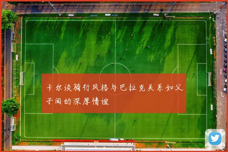 卡尔谈骑行风格与巴拉克关系如父子间的深厚情谊