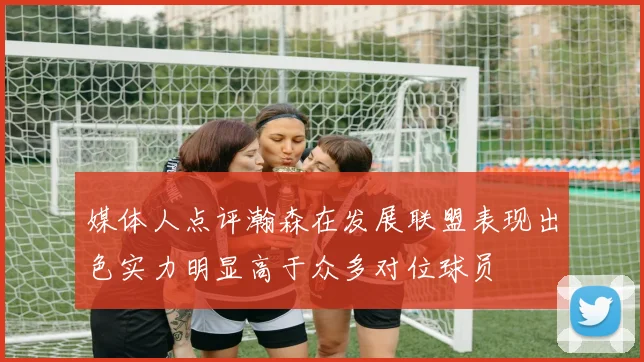 媒体人点评瀚森在发展联盟表现出色实力明显高于众多对位球员