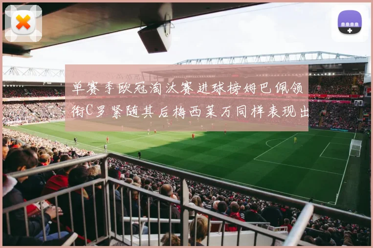 单赛季欧冠淘汰赛进球榜姆巴佩领衔C罗紧随其后梅西莱万同样表现出色