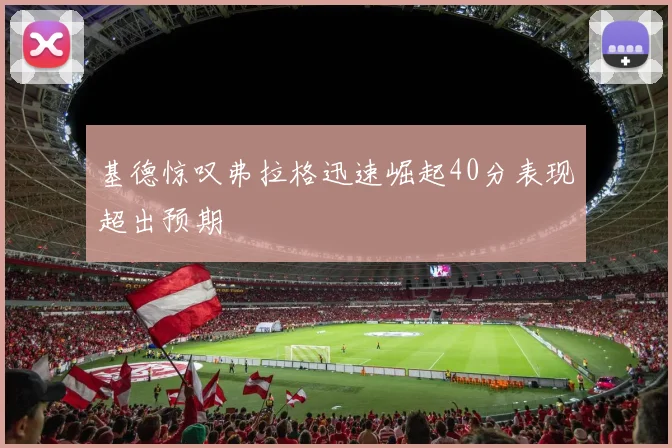 基德惊叹弗拉格迅速崛起40分表现超出预期
