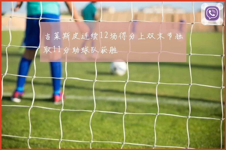 吉莱斯皮连续12场得分上双末节独取11分助球队获胜