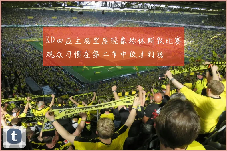 KD回应主场空座现象称休斯敦比赛观众习惯在第二节中段才到场