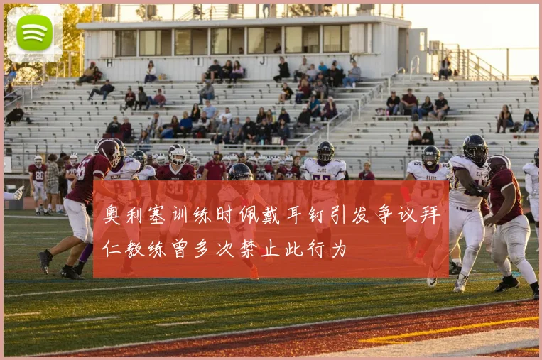 奥利塞训练时佩戴耳钉引发争议拜仁教练曾多次禁止此行为